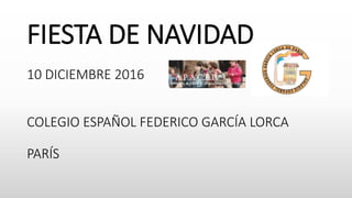 FIESTA DE NAVIDAD
10 DICIEMBRE 2016
COLEGIO ESPAÑOL FEDERICO GARCÍA LORCA
PARÍS
 