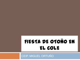 FIESTA DE OTOÑO EN
       EL COLE
CEIP. MIGUEL ORTUÑO
 