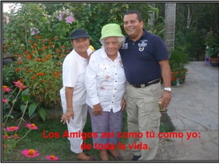Los Amigos así como tú como yo:
de toda la vida.

 