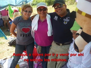 Aunque a veces por ir y venir por ahí
no somos los mismos.

 