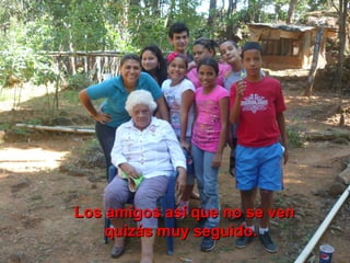 Los amigos así que no se ven
quizás muy seguido.

 