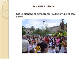 DURANTE EL SÁBADO POR LA MAÑANA PROCESIÓN CON LA ESCULTURA DE SAN ISIDRO: 