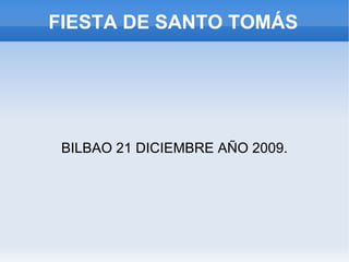 FIESTA DE SANTO TOMÁS BILBAO 21 DICIEMBRE AÑO 2009. 