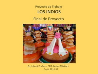 Proyecto de Trabajo
LOS INDIOS
Final de Proyecto
Ed. Infantil 3 años – CEIP Santos Mártires
Curso 2016-17
 