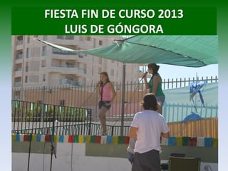FIESTA FIN DE CURSO 2013
LUIS DE GÓNGORA
 