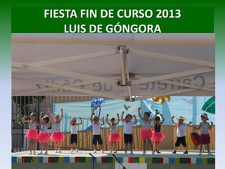 FIESTA FIN DE CURSO 2013
LUIS DE GÓNGORA
 