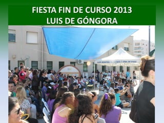 FIESTA FIN DE CURSO 2013
LUIS DE GÓNGORA
 