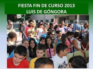 FIESTA FIN DE CURSO 2013
LUIS DE GÓNGORA
 