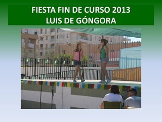 FIESTA FIN DE CURSO 2013
LUIS DE GÓNGORA
 