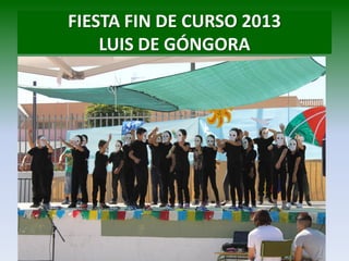 FIESTA FIN DE CURSO 2013
LUIS DE GÓNGORA
 