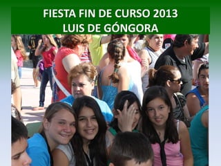 FIESTA FIN DE CURSO 2013
LUIS DE GÓNGORA
 