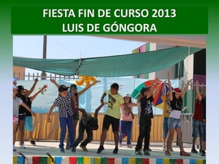 FIESTA FIN DE CURSO 2013
LUIS DE GÓNGORA
 