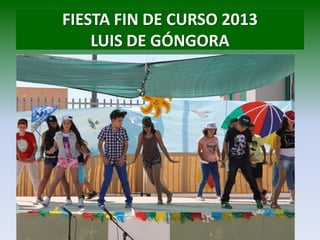 FIESTA FIN DE CURSO 2013
LUIS DE GÓNGORA
 