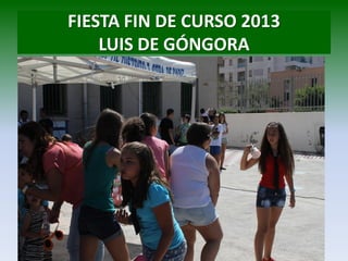 FIESTA FIN DE CURSO 2013
LUIS DE GÓNGORA
 