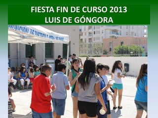 FIESTA FIN DE CURSO 2013
LUIS DE GÓNGORA
 