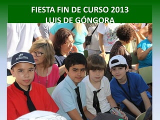 FIESTA FIN DE CURSO 2013
LUIS DE GÓNGORA
 