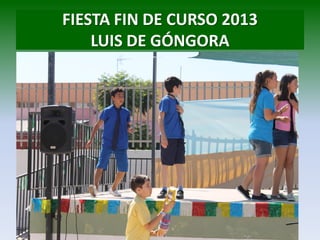 FIESTA FIN DE CURSO 2013
LUIS DE GÓNGORA
 