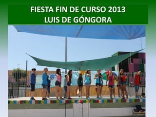 FIESTA FIN DE CURSO 2013
LUIS DE GÓNGORA
 