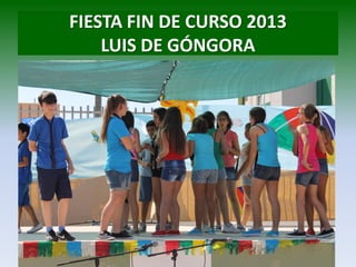 FIESTA FIN DE CURSO 2013
LUIS DE GÓNGORA
 