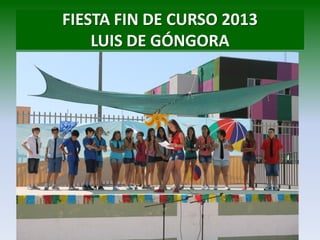 FIESTA FIN DE CURSO 2013
LUIS DE GÓNGORA
 
