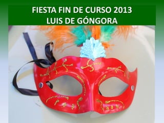 FIESTA FIN DE CURSO 2013
LUIS DE GÓNGORA
 