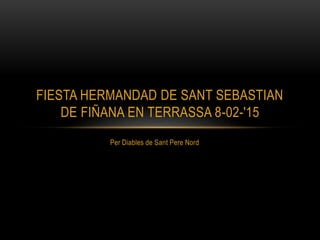 Per Diables de Sant Pere Nord
FIESTA HERMANDAD DE SANT SEBASTIAN
DE FIÑANA EN TERRASSA 8-02-'15
 