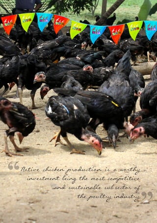 19
Native chicken production is a worthy
investment being the most competitive
and sustainable sub-sector of
the poultry industry.
“
”
 