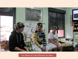 … una cabeza en la que florezcan las ideas …
 