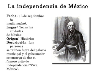 La independencia de México <ul><li>Fecha:  16 de septiembre (a  </li></ul><ul><li>media noche). </li></ul><ul><li>Lugar:  ...
