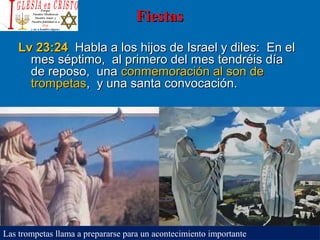 FiestasFiestas
Lv 23:24Lv 23:24 Habla a los hijos de Israel y diles: En elHabla a los hijos de Israel y diles: En el
mes séptimo, al primero del mes tendréis díames séptimo, al primero del mes tendréis día
de reposo, unade reposo, una conmemoración al son deconmemoración al son de
trompetastrompetas, y una santa convocación., y una santa convocación.
Las trompetas llama a prepararse para un acontecimiento importante
 