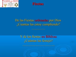 FiestasFiestas
De las FiestasDe las Fiestas ordenadasordenadas por Diospor Dios
¿Cuantas las estoy cumpliendo?¿Cuantas las estoy cumpliendo?
……………………
Y de las fiestasY de las fiestas no Bíblicasno Bíblicas
¿Cuántas las festejo?¿Cuántas las festejo?
………………………………………………....
 