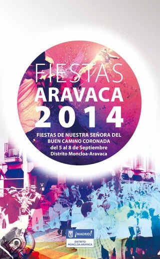 FIESTAS 
ARAVACA 
2014 Fiestas de nuestra señora del 
1 | FIESTASARAVACA2014 
buen Camino CoronadA 
del 5 al 8 de Septiembre 
Distrito Moncloa-Aravaca 
 