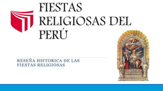 FIESTAS
RELIGIOSAS DEL
PERÚ
RESEÑA HSITORICA DE LAS
FIESTAS RELIGIOSAS
 