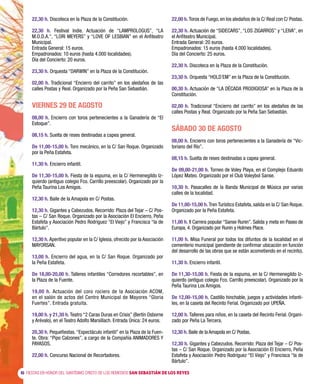 6 FIESTAS EN HONOR DEL SANTÍSIMO CRISTO DE LOS REMEDIOS SAN SEBASTIÁN DE LOS REYES
22,30 h. Discoteca en la Plaza de la Constitución.
22,30 h. Festival Indie. Actuación de “LAMPROLOGUS”, “LA
M.O.D.A.”, “LORI MEYERS” y “LOVE OF LESBIAN” en el Anfiteatro
Municipal.
Entrada General: 15 euros.
Empadronados: 10 euros (hasta 4.000 localidades).
Día del Concierto: 20 euros.
23,30 h. Orquesta “DARWIN” en la Plaza de la Constitución.
02,00 h. Tradicional “Encierro del carrito” en los aledaños de las
calles Postas y Real. Organizado por la Peña San Sebastián.
VIERNES 29 DE AGOSTO
08,00 h. Encierro con toros pertenecientes a la Ganadería de “El
Estoque”.
08,15 h. Suelta de reses destinadas a capea general.
De 11,00-15,00 h. Toro mecánico, en la C/ San Roque. Organizado
por la Peña Estafeta.
11,30 h. Encierro infantil.
De 11,30-15,00 h. Fiesta de la espuma, en la C/ Hermenegildo Iz-
quierdo (antiguo colegio Fco. Carrillo preescolar). Organizado por la
Peña Taurina Los Amigos.
12,30 h. Baile de la Amapola en C/ Postas.
12,30 h. Gigantes y Cabezudos. Recorrido: Plaza del Tejar – C/ Pos-
tas – C/ San Roque. Organizado por la Asociación El Encierro, Peña
Estafeta y Asociación Pedro Rodríguez “El Viejo” y Francisca “la de
Bártulo”.
12,30 h. Aperitivo popular en la C/ Iglesia, ofrecido por la Asociación
MAYORSAN.
13,00 h. Encierro del agua, en la C/ San Roque. Organizado por
la Peña Estafeta.
De 18,00-20,00 h. Talleres infantiles “Corredores recortables”, en
la Plaza de la Fuente.
19,00 h. Actuación del coro rociero de la Asociación ACOM,
en el salón de actos del Centro Municipal de Mayores “Gloria
Fuertes”. Entrada gratuita.
19,00 h. y 21,30 h. Teatro “2 Caras Duras en Crisis” (Bertín Osborne
y Arévalo), en el Teatro Adolfo Marsillach. Entrada Única: 24 euros.
20,30 h. Pequefiestas.“Espectáculo infantil” en la Plaza de la Fuen-
te. Obra: “Pipo Calzones”, a cargo de la Compañía ANIMADORES Y
PAYASOS.
22,00 h. Concurso Nacional de Recortadores.
22,00 h. Toros de Fuego, en los aledaños de la C/ Real con C/ Postas.
22,30 h. Actuación de “SIDECARS”, “LOS ZIGARROS” y “LEIVA”, en
el Anfiteatro Municipal.
Entrada General: 20 euros.
Empadronados: 15 euros (hasta 4.000 localidades).
Día del Concierto: 25 euros.
22,30 h. Discoteca en la Plaza de la Constitución.
23,30 h. Orquesta “HOLD´EM” en la Plaza de la Constitución.
00,30 h. Actuación de “LA DÉCADA PRODIGIOSA” en la Plaza de la
Constitución.
02,00 h. Tradicional “Encierro del carrito” en los aledaños de las
calles Postas y Real. Organizado por la Peña San Sebastián.
SÁBADO 30 DE AGOSTO
08,00 h. Encierro con toros pertenecientes a la Ganadería de “Vic-
toriano del Río”.
08,15 h. Suelta de reses destinadas a capea general.
De 09,00-21,00 h. Torneo de Voley Playa, en el Complejo Eduardo
López Mateo. Organizado por el Club Voleybol Sanse.
10,30 h. Pasacalles de la Banda Municipal de Música por varias
calles de la localidad.
De 11,00-15,00 h. Tren Turístico Estafeta, salida en la C/ San Roque.
Organizado por la Peña Estafeta.
11,00 h. II Carrera popular “Sanse Runin”. Salida y meta en Paseo de
Europa, 4. Organizado por Runin y Holmes Place.
11,00 h. Misa Funeral por todos los difuntos de la localidad en el
cementerio municipal (pendiente de confirmar ubicación en función
del desarrollo de las obras que se están acometiendo en el recinto).
11,30 h. Encierro infantil.
De 11,30-15,00 h. Fiesta de la espuma, en la C/ Hermenegildo Iz-
quierdo (antiguo colegio Fco. Carrillo preescolar). Organizado por la
Peña Taurina Los Amigos.
De 12,00-15,00 h. Castillo hinchable, juegos y actividades infanti-
les, en la caseta del Recinto Ferial. Organizado por UPEÑA.
12,00 h. Talleres para niños, en la caseta del Recinto Ferial. Organi-
zado por Peña La Tercera.
12,30 h. Baile de la Amapola en C/ Postas.
12,30 h. Gigantes y Cabezudos. Recorrido: Plaza del Tejar – C/ Pos-
tas – C/ San Roque. Organizado por la Asociación El Encierro, Peña
Estafeta y Asociación Pedro Rodríguez “El Viejo” y Francisca “la de
Bártulo”.
 