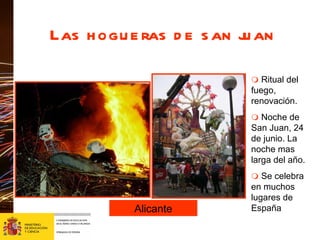 Las hogueras de san juan Alicante    Ritual del fuego, renovación.    Noche de San Juan, 24 de junio. La noche mas larga del a ño.    Se celebra en muchos lugares de España 