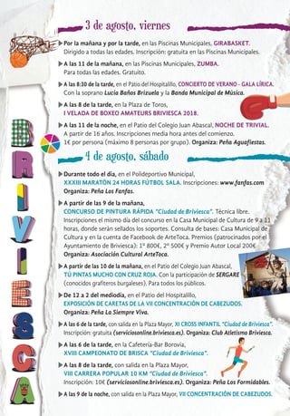 3 de agosto, viernes
Por la mañana y por la tarde, en las Piscinas Municipales, GIRABASKET.
Dirigido a todas las edades. Inscripción: gratuita en las Piscinas Municipales.
A las 11 de la mañana, en las Piscinas Municipales, ZUMBA.
Para todas las edades. Gratuito.
A las 8:30 de la tarde, en el Patio del Hospitalillo, CONCIERTO DE VERANO - GALA LÍRICA.
Con la soprano Lucía Baños Brizuela y la Banda Municipal de Música.
A las 8 de la tarde, en la Plaza de Toros,
I VELADA DE BOXEO AMATEURS BRIVIESCA 2018.
A las 11 de la noche, en el Patio del Colegio Juan Abascal, NOCHE DE TRIVIAL.
A partir de 16 años. Inscripciones media hora antes del comienzo.
1€ por persona (máximo 8 personas por grupo). Organiza: Peña Aguafiestas.
4 de agosto, sábado
Durante todo el día, en el Polideportivo Municipal,
XXXIII MARATÓN 24 HORAS FÚTBOL SALA. Inscripciones: www.fanfas.com
Organiza: Peña Los Fanfas.
A partir de las 9 de la mañana,
CONCURSO DE PINTURA RÁPIDA “Ciudad de Briviesca”. Técnica libre.
Inscripciones el mismo día del concurso en la Casa Municipal de Cultura de 9 a 11
horas, donde serán sellados los soportes. Consulta de bases: Casa Municipal de
Cultura y en la cuenta de Facebook de ArteToca. Premios (patrocinados por el
Ayuntamiento de Briviesca): 1º 800€, 2º 500€ y Premio Autor Local 200€
Organiza: Asociación Cultural ArteToca.
A partir de las 10 de la mañana, en el Patio del Colegio Juan Abascal,
TÚ PINTAS MUCHO CON CRUZ ROJA. Con la participación de SERGARE
(conocidos grafiteros burgaleses). Para todos los públicos.
De 12 a 2 del mediodía, en el Patio del Hospitalillo,
EXPOSICIÓN DE CARETAS DE LA VII CONCENTRACIÓN DE CABEZUDOS.
Organiza: Peña La Siempre Viva.
A las 6 de la tarde, con salida en la Plaza Mayor, XI CROSS INFANTIL “Ciudad de Briviesca”.
Inscripción: gratuita (serviciosonline.briviesca.es). Organiza: Club Atletismo Briviesca.
A las 6 de la tarde, en la Cafetería-Bar Borovia,
XVIII CAMPEONATO DE BRISCA “Ciudad de Briviesca”.
A las 8 de la tarde, con salida en la Plaza Mayor,
VIII CARRERA POPULAR 10 KM “Ciudad de Briviesca”.
Inscripción: 10€ (serviciosonline.briviesca.es). Organiza: Peña Los Formidables.
A las 9 de la noche, con salida en la Plaza Mayor, VII CONCENTRACIÓN DE CABEZUDOS.
 