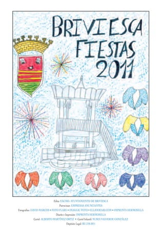 Edita: EXCMO. AYUNTAMIENTO DE BRIVIESCA
                                     Patrocinan: EMPRESAS ANUNCIANTES
Fotografías: DAVID MARCOS • FOTO FLARE • IMAGGIC FOTO • ELLIODEABI.COM • IMPRENTA HERMOSILLA
                                 Diseño e Impresión: IMPRENTA HERMOSILLA
               Cartel: ALBERTO MARTÍNEZ ORTIZ • Cartel Infantil: NURIA VALVERDE GONZÁLEZ
                                            Depósito Legal: BU-218-2011
 