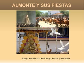 ALMONTE Y SUS FIESTAS
Trabajo realizado por: Raúl, Sergio, Francis y José María
 