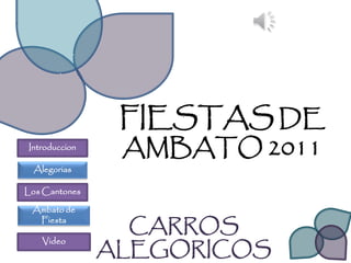 FIESTAS DE
Introduccion
                AMBATO 2011
 Alegorias

Los Cantones

 Ambato de
  Fiesta
                 CARROS
   Video
               ALEGORICOS
 