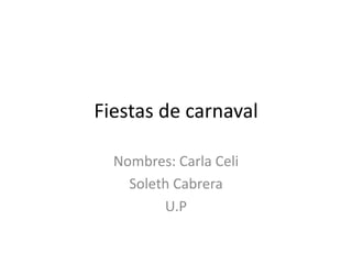 Fiestas de carnaval
Nombres: Carla Celi
Soleth Cabrera
U.P
 