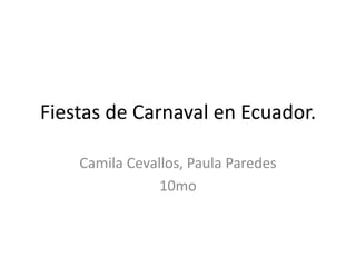 Fiestas de Carnaval en Ecuador.
Camila Cevallos, Paula Paredes
10mo
 