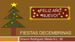 FIESTAS DECEMBRINAS
Sharon Rodriguez Mesta N.L: 26
¡FELIZ AÑO
NUEVO!
 