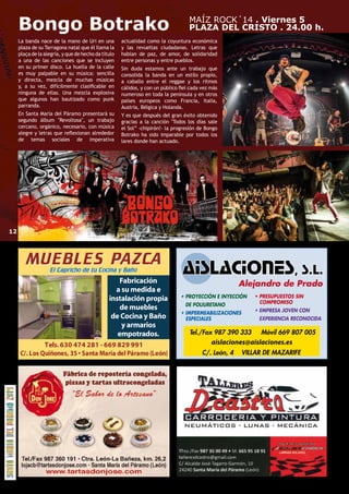 Bongo Botrako MAÍZ ROCK´14 . Viernes 5 
PLAZA DEL CRISTO . 24.00 h. 
La banda nace de la mano de Uri en una 
plaza de su Tarragona natal que él llama la 
plaça de la alegría, y que de hecho da título 
a una de las canciones que se incluyen 
en su primer disco. La huella de la calle 
es muy palpable en su música: sencilla 
y directa, mezcla de muchas músicas 
y, a su vez, difícilmente clasificable en 
ninguna de ellas. Una mezcla explosiva 
que algunos han bautizado como punk 
parranda. 
En Santa María del Páramo presentará su 
segundo álbum Revoltosa, un trabajo 
cercano, orgánico, necesario, con música 
alegre y letras que reflexionan alrededor 
de temas sociales de imperativa 
actualidad como la coyuntura económica 
y las revueltas ciudadanas. Letras que 
hablan de paz, de amor, de solidaridad 
entre personas y entre pueblos. 
Sin duda estamos ante un trabajo que 
consolida la banda en un estilo propio, 
a caballo entre el reggae y los ritmos 
cálidos, y con un público fiel cada vez más 
numeroso en toda la península y en otros 
países europeos como Francia, Italia, 
Austria, Bélgica y Holanda. 
Y es que después del gran éxito obtenido 
gracias a la canción Todos los días sale 
el Sol” -chipirón!- la progresión de Bongo 
Botrako ha sido imparable por todos los 
lares donde han actuado. 
aislaciones@aislaciones.es 
12 
 