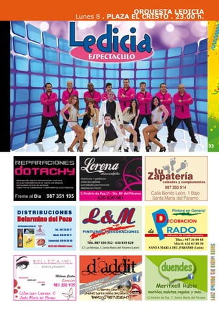 33 
C/Andrés de Paz,31 - Sta. Mª del Páramo 
629 029 901 
Tels. 987 350 352 - 630 839 629 
C/. Las Monjas, 5, Santa María del Páramo (León) 
Zatupatería calzados y complementos 
987 350 914 
Calle Benito León, 1 Bajo 
Santa María del Páramo 
987 350 975 
C/San Isidro Labrador, 10 
Santa María del Páramo 
Meritxell Rubio 
mochilas,maletas,regalos y más... 
C/Andrés de Paz, 7. Santa María del Páramo 
Frente al Dia 987 351 195 
ORQUESTA LEDICIA 
Lunes 8 . PLAZA EL CRISTO . 23.00 h. 
 