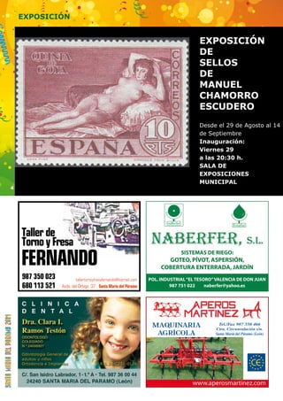 4 
EXPOSICIÓN 
Taller de 
Torno y Fresa 
FERNANDO 
987 350 023 
tallertornoyfresafernando@hotmail.com 
680 113 521 Avda. del Órbigo, 37 . Santa María del Páramo 
EXPOSICIÓN 
DE 
SELLOS 
DE 
MANUEL 
CHAMORRO 
ESCUDERO 
Desde el 29 de Agosto al 14 
de Septiembre 
Inauguración: 
Viernes 29 
a las 20:30 h. 
SALA DE 
EXPOSICIONES 
MUNICIPAL 
Eslaflat 
www.aperosmartinez.com 
S.L. 
naBerfer 
SISTEMAS DE RIEGO: 
GOTEO, PÍVOT, ASPERSIÓN, 
COBERTURA ENTERRADA, JARDÍN 
POL. INDUSTRIAL “EL TESORO” VALENCIA DE DON JUAN 
987 751 022 naberfer@yahoo.es 
 