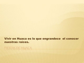 FIESTAS DE HUACA
Vivir en Huaca es lo que engrandece el conocer
nuestras raíces.
 