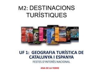 M2: DESTINACIONS
TURÍSTIQUES
UF 1: GEOGRAFIA TURÍSTICA DE
CATALUNYA I ESPANYA
FESTES D’INTERÈS NACIONAL
ANA DE LA TORRE
 
