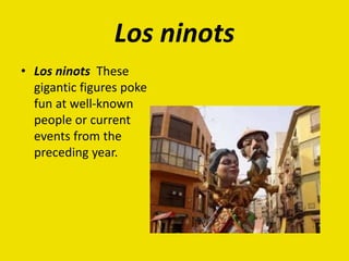 Los ninots
• Los ninots These
gigantic figures poke
fun at well-known
people or current
events from the
preceding year.
 