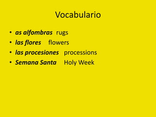 Vocabulario
• as alfombras rugs
• las flores flowers
• las procesiones processions
• Semana Santa Holy Week
 