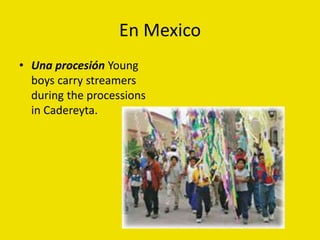 En Mexico
• Una procesión Young
boys carry streamers
during the processions
in Cadereyta.
 